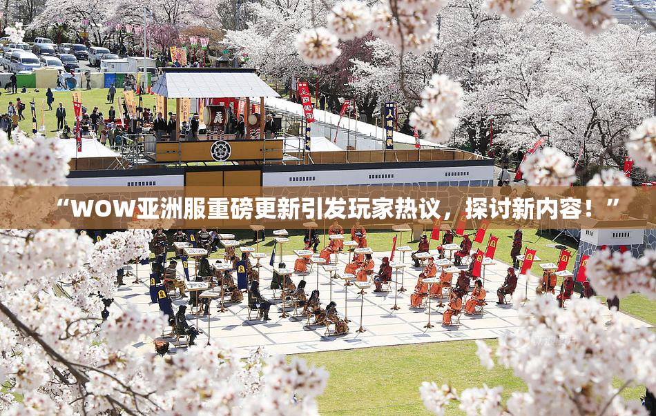 “WOW亚洲服重磅更新引发玩家热议，探讨新内容！”