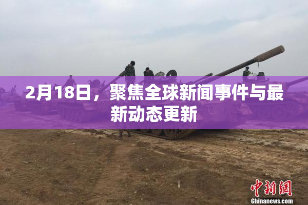 2月18日，聚焦全球新闻事件与最新动态更新