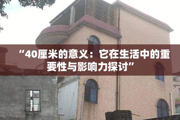 “40厘米的意义：它在生活中的重要性与影响力探讨”