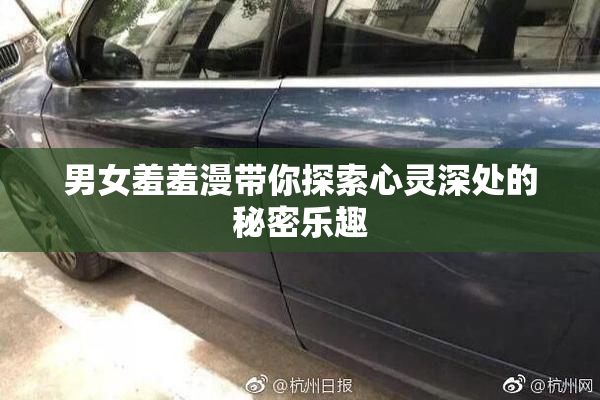 男女羞羞漫带你探索心灵深处的秘密乐趣