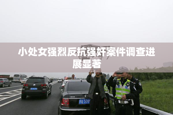 小处女强烈反抗强奸案件调查进展显著
