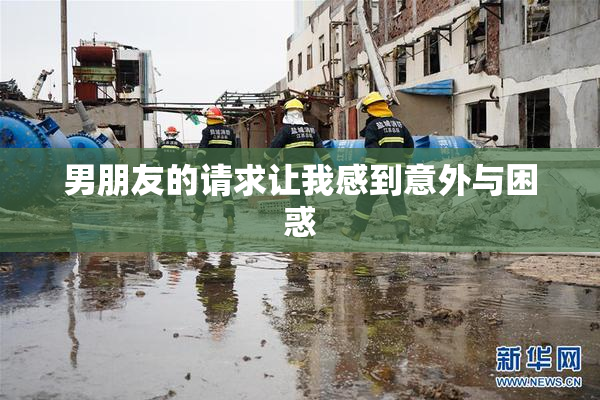 男朋友的请求让我感到意外与困惑
