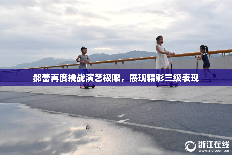 郝蕾再度挑战演艺极限，展现精彩三级表现