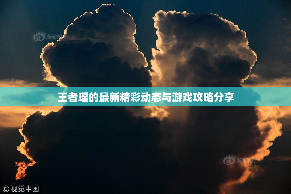 王者瑶的最新精彩动态与游戏攻略分享