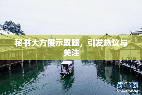 秘书大方展示双腿，引发热议与关注