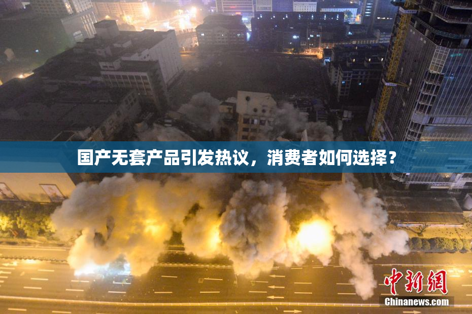 国产无套产品引发热议，消费者如何选择？