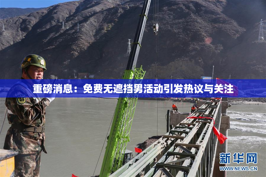 重磅消息：免费无遮挡男活动引发热议与关注
