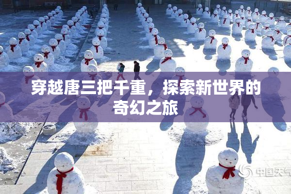 穿越唐三把千重，探索新世界的奇幻之旅