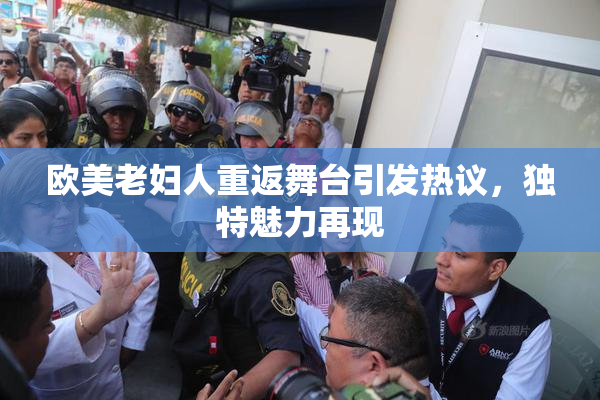 欧美老妇人重返舞台引发热议，独特魅力再现