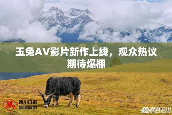 玉兔AV影片新作上线，观众热议期待爆棚