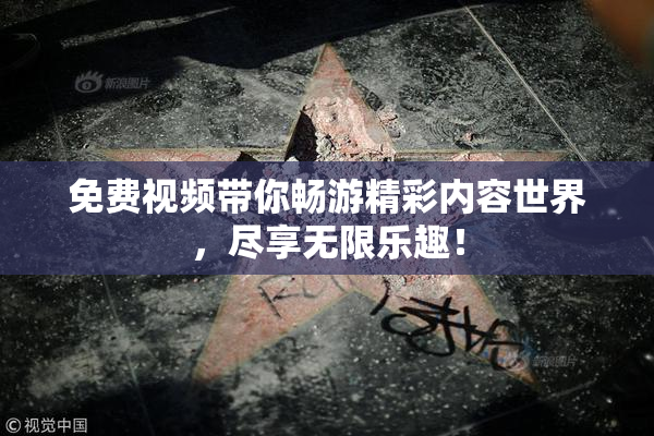 免费视频带你畅游精彩内容世界，尽享无限乐趣！