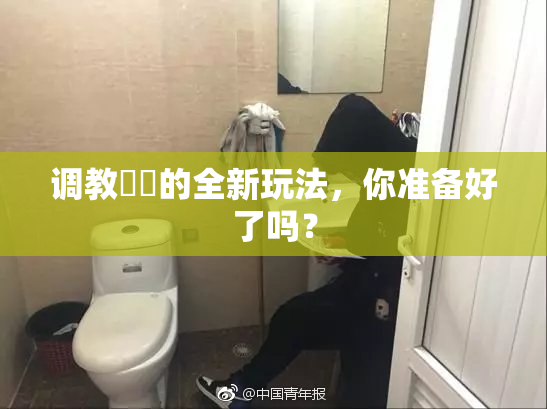 调教妺妺的全新玩法，你准备好了吗？