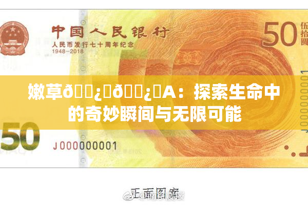 嫩草🌿‌🌿‌A：探索生命中的奇妙瞬间与无限可能