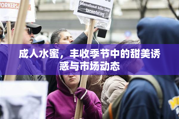 成人水蜜，丰收季节中的甜美诱惑与市场动态