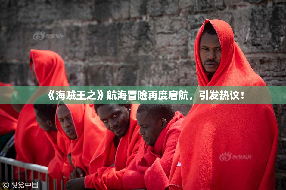 《海贼王之》航海冒险再度启航，引发热议！