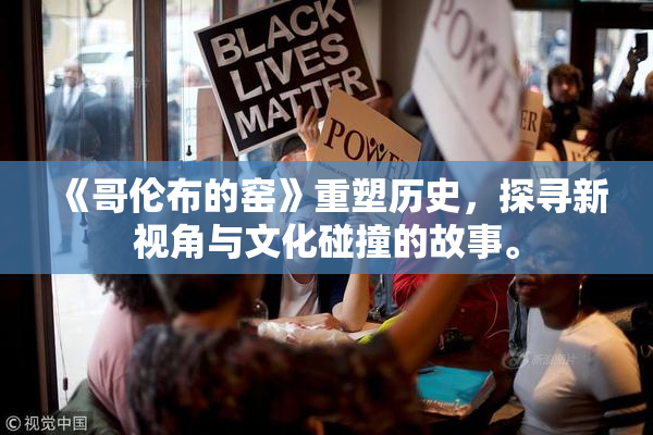 《哥伦布的窑》重塑历史，探寻新视角与文化碰撞的故事。
