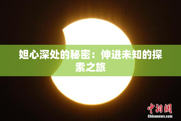 妲心深处的秘密：伸进未知的探索之旅