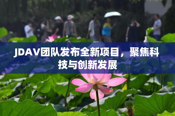 JDAV团队发布全新项目，聚焦科技与创新发展