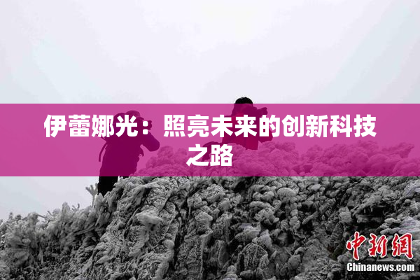 伊蕾娜光：照亮未来的创新科技之路