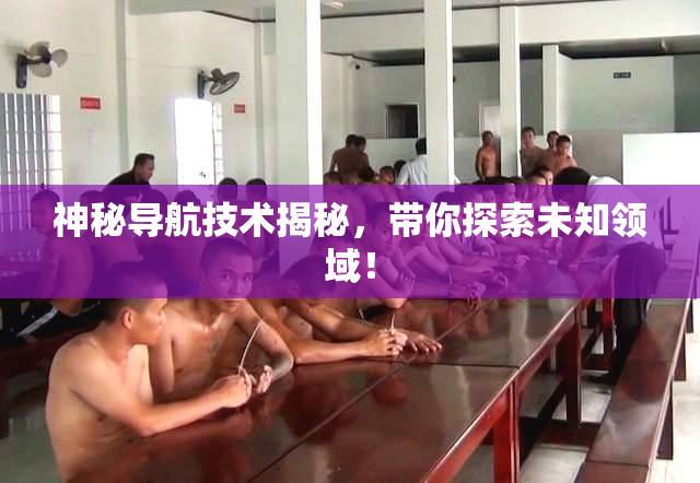 神秘导航技术揭秘，带你探索未知领域！