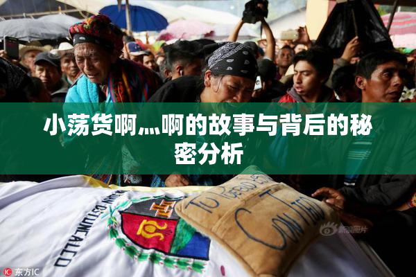 小荡货啊灬啊的故事与背后的秘密分析