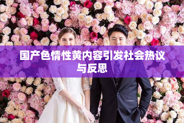 国产色情性黄内容引发社会热议与反思