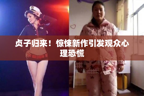 贞子归来！惊悚新作引发观众心理恐慌