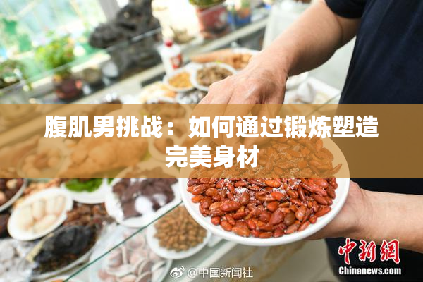 腹肌男挑战：如何通过锻炼塑造完美身材