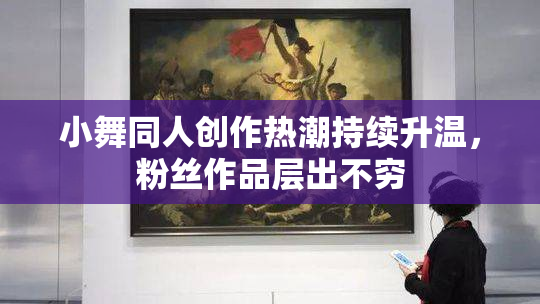 小舞同人创作热潮持续升温，粉丝作品层出不穷
