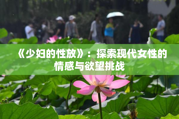《少妇的性放》：探索现代女性的情感与欲望挑战