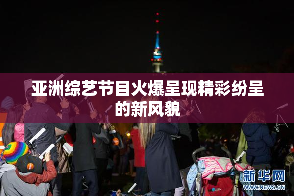 亚洲综艺节目火爆呈现精彩纷呈的新风貌