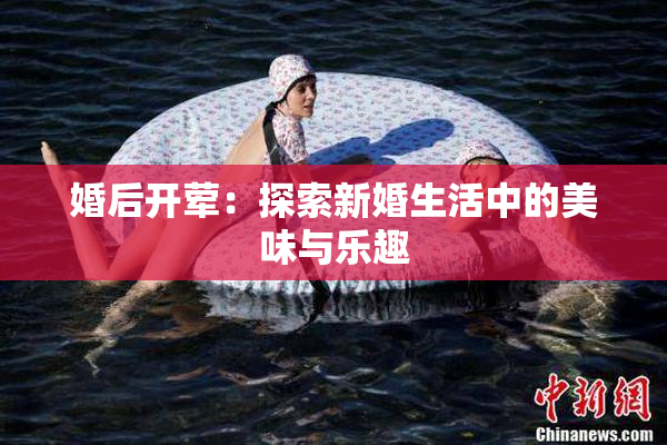 婚后开荤：探索新婚生活中的美味与乐趣