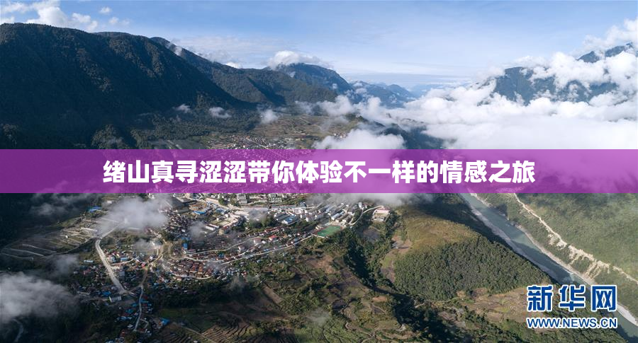 绪山真寻涩涩带你体验不一样的情感之旅