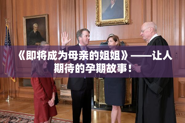 《即将成为母亲的姐姐》——让人期待的孕期故事！