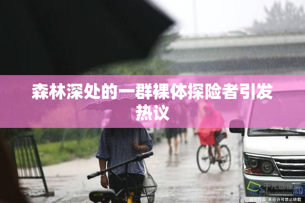 森林深处的一群裸体探险者引发热议