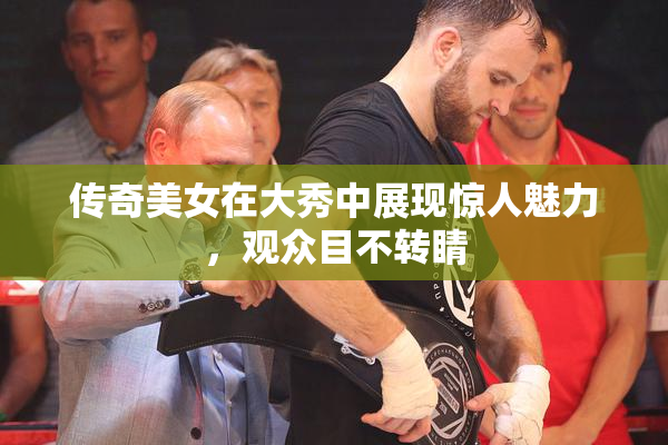 传奇美女在大秀中展现惊人魅力，观众目不转睛