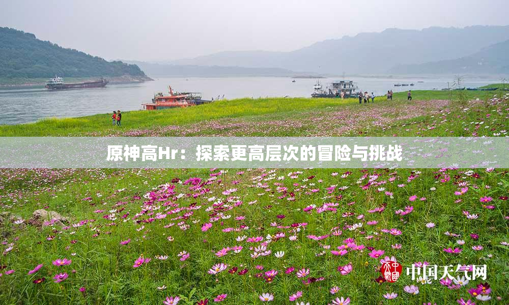 原神高Hr：探索更高层次的冒险与挑战