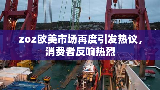 zoz欧美市场再度引发热议，消费者反响热烈