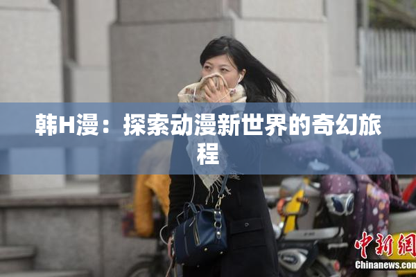 韩H漫：探索动漫新世界的奇幻旅程