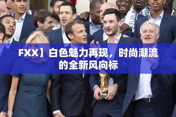 FXX】白色魅力再现，时尚潮流的全新风向标