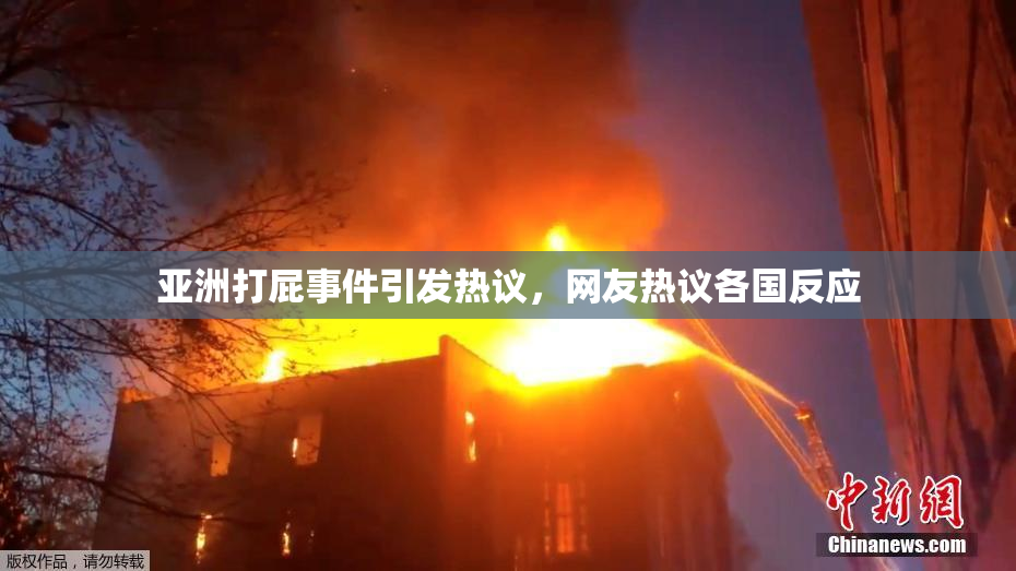 亚洲打屁事件引发热议，网友热议各国反应