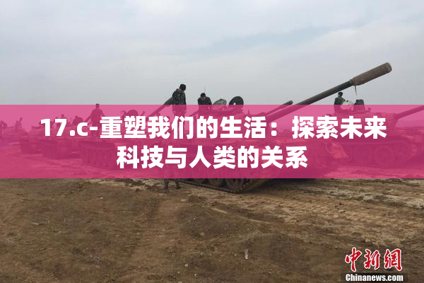 17.c-重塑我们的生活：探索未来科技与人类的关系