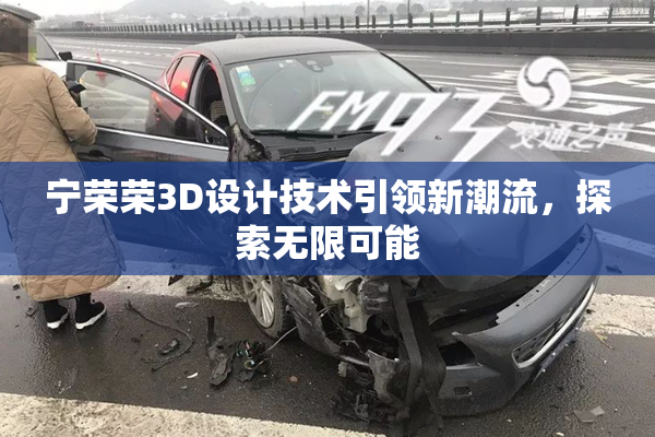 宁荣荣3D设计技术引领新潮流，探索无限可能