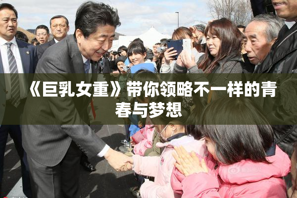 《巨乳女重》带你领略不一样的青春与梦想