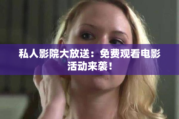 私人影院大放送：免费观看电影活动来袭！