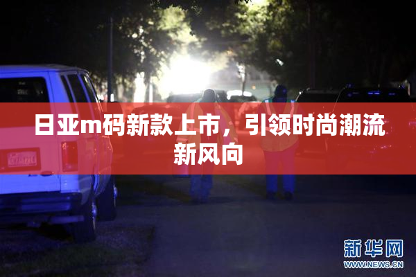 日亚m码新款上市，引领时尚潮流新风向