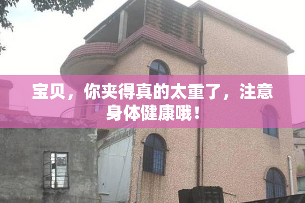 宝贝，你夹得真的太重了，注意身体健康哦！
