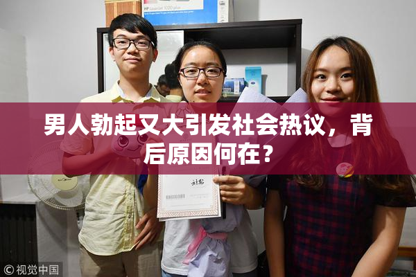 男人勃起又大引发社会热议，背后原因何在？