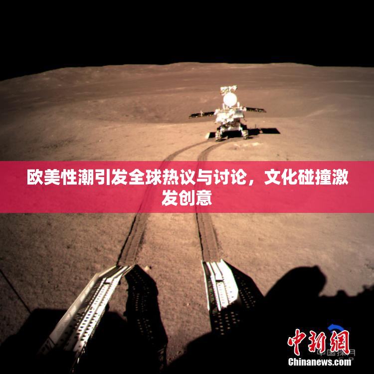 欧美性潮引发全球热议与讨论，文化碰撞激发创意
