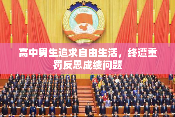 高中男生追求自由生活，终遭重罚反思成绩问题